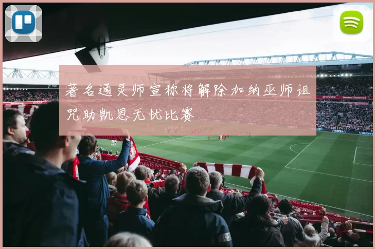 著名通灵师宣称将解除加纳巫师诅咒助凯恩无忧比赛
