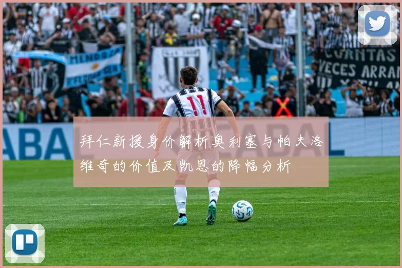 拜仁新援身价解析奥利塞与帕夫洛维奇的价值及凯恩的降幅分析