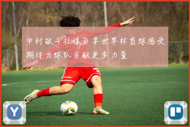 中村敬斗社媒分享世界杯首球感受期待为球队贡献更多力量