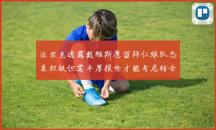法尔克透露戴维斯愿留拜仁球队态度积极但需丰厚报价才能考虑转会