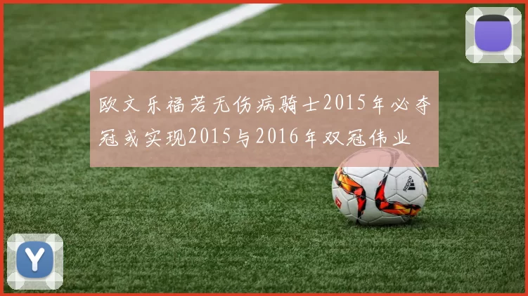 欧文乐福若无伤病骑士2015年必夺冠或实现2015与2016年双冠伟业